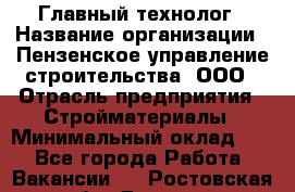 Главный технолог › Название организации ­ Пензенское управление строительства, ООО › Отрасль предприятия ­ Стройматериалы › Минимальный оклад ­ 1 - Все города Работа » Вакансии   . Ростовская обл.,Донецк г.